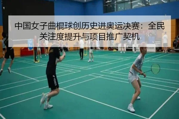 中国女子曲棍球创历史进奥运决赛：全民关注度提升与项目推广契机